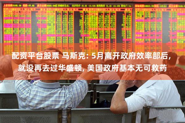 配资平台股票 马斯克: 5月离开政府效率部后, 就没再去过华盛顿, 美国政府基本无可救药