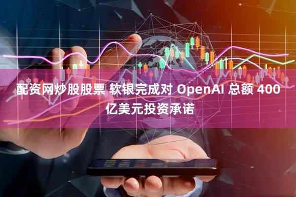 配资网炒股股票 软银完成对 OpenAI 总额 400 亿美元投资承诺