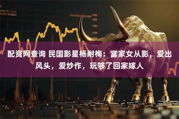 配资网查询 民国影星杨耐梅：富家女从影，爱出风头，爱炒作，玩够了回家嫁人