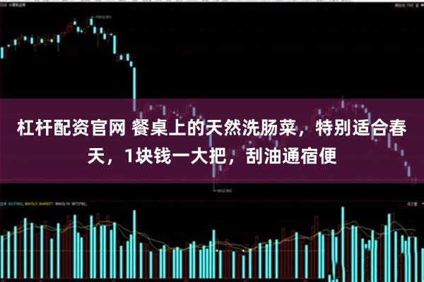 杠杆配资官网 餐桌上的天然洗肠菜，特别适合春天，1块钱一大把，刮油通宿便