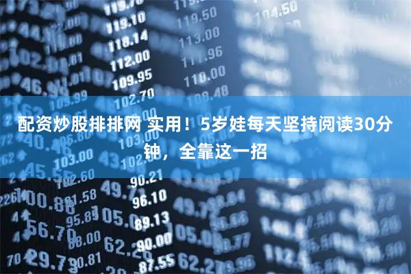 配资炒股排排网 实用!5岁娃每天坚持阅读30分钟,全靠这一招