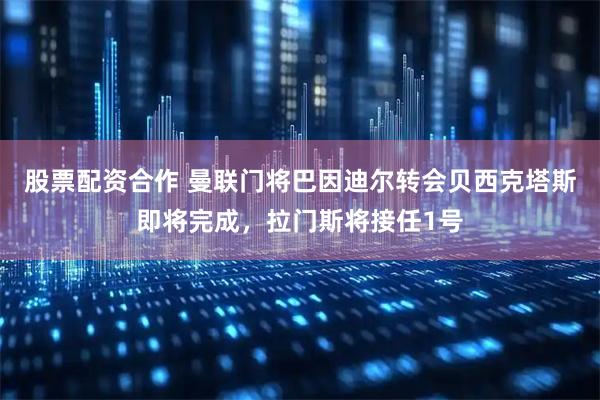 股票配资合作 曼联门将巴因迪尔转会贝西克塔斯即将完成，拉门斯将接任1号