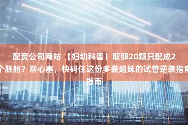 配资公司网站 【妇幼科普】取卵20颗只配成2个胚胎？别心塞，快码住这份多囊姐妹的试管逆袭指南